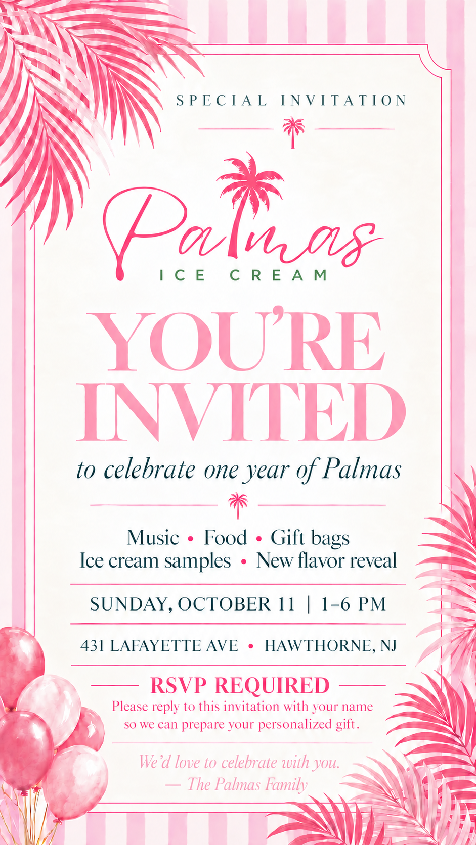 Special invitation to celebrate one year of Palmas Ice Cream, Sunday, October 11, 1–6 PM at 431 Lafayette Ave, Hawthorne, NJ. Music, food, gift bags, ice cream samples, and a new flavor reveal. RSVP required: please reply to this invitation with your name so we can prepare your personalized gift.